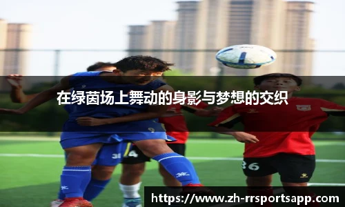 在绿茵场上舞动的身影与梦想的交织